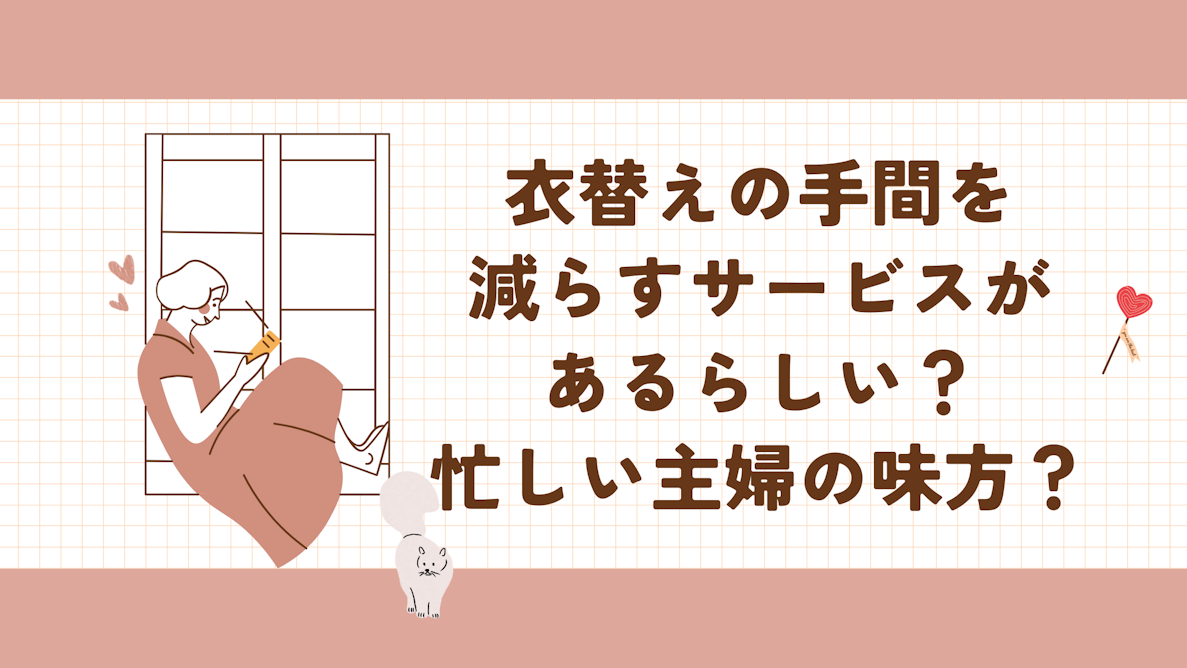 衣替えの手間を減らすサービスがあるらしい？忙しい主婦の味方？