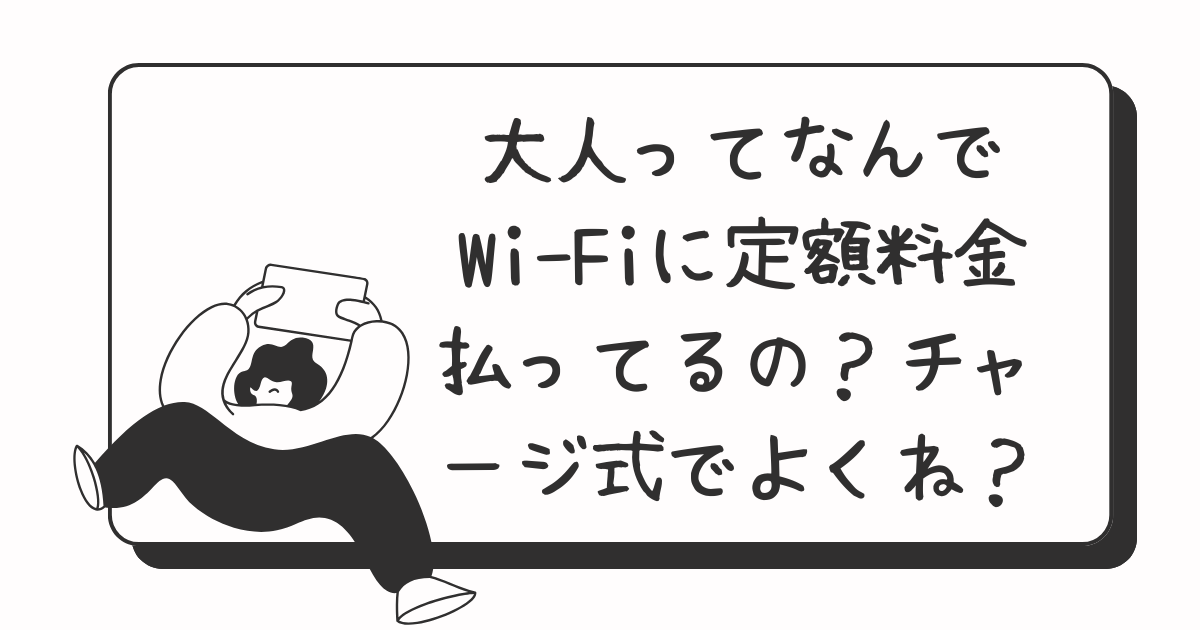大人ってなんでWi-Fiに定額料金払ってるの？チャージ式でよくね？